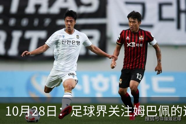 10月28日：足球界关注姆巴佩的道歉事件，央视决策引发广泛讨论